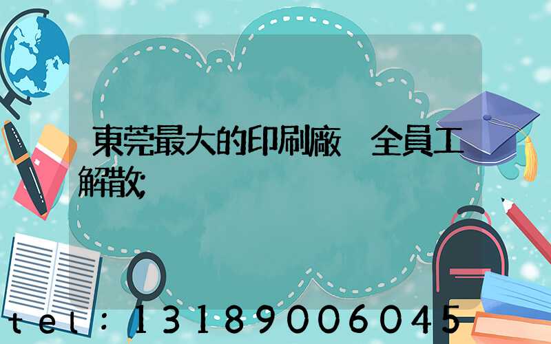 東莞最大的印刷廠 全員工解散